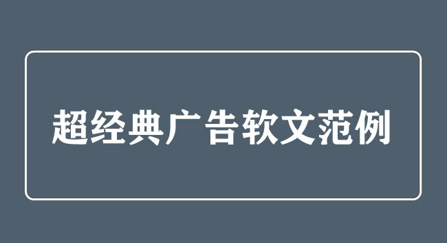 超經典廣告軟文范例，絕對的干貨！