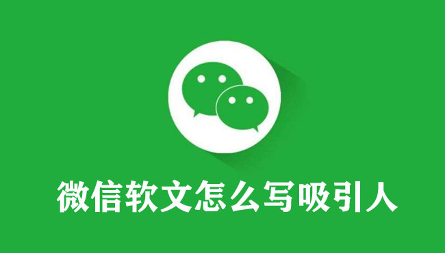微信軟文怎么寫(xiě)吸引人（超級(jí)實(shí)用方法）