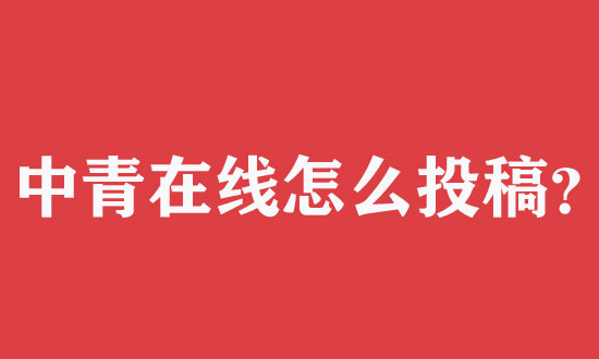 中青在線怎么投稿更容易通過審核？