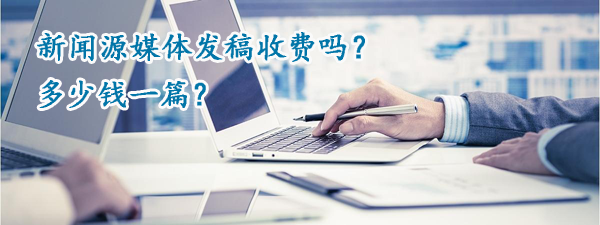新聞源媒體發(fā)稿收費(fèi)嗎？多少錢一篇？