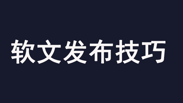 軟文發(fā)布的幾個有效技巧，一定要注意！