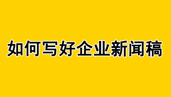 企業(yè)新聞稿怎么寫？不會(huì)看這里！