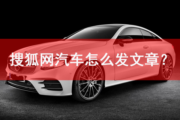 搜狐網汽車怎么發文章？