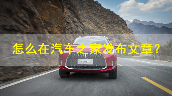 怎么在汽車(chē)之家發(fā)布文章？