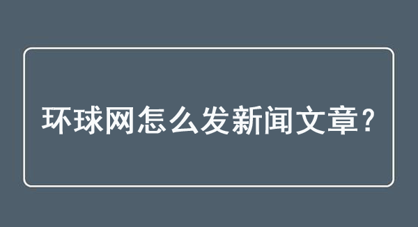 環球網怎么發新聞文章？