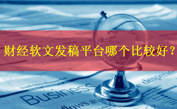 財(cái)經(jīng)軟文發(fā)稿平臺(tái)哪個(gè)比較好？