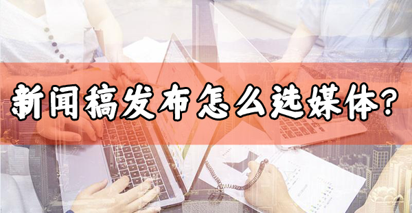 發(fā)布新聞稿選哪些媒體效果最好？