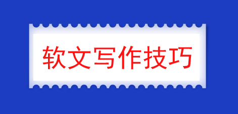 軟文怎么寫，需要具備哪些技巧？