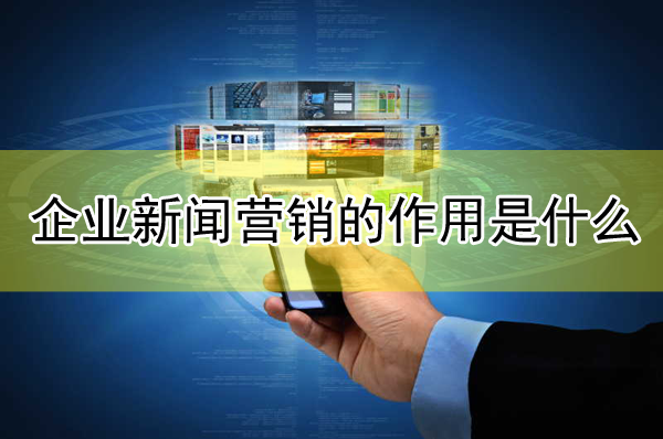 企業(yè)新聞營(yíng)銷的作用是什么