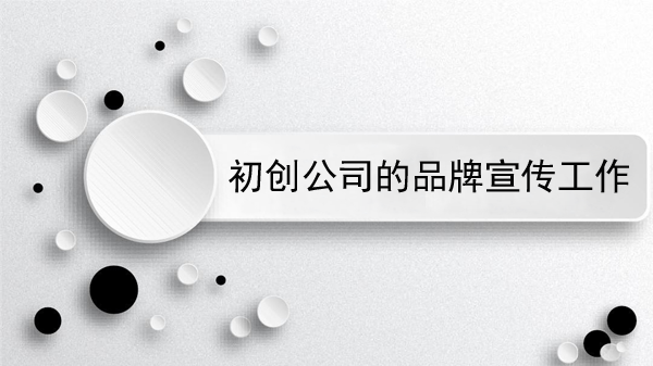 初創(chuàng)公司的品牌宣傳工作需要注意什么