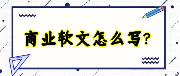 商業軟文怎么寫更有吸引力？這四個方面最為重要！