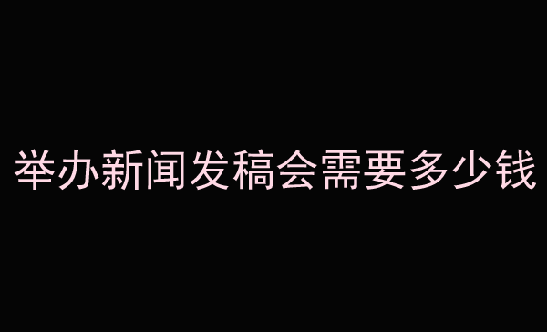 詳解舉辦新聞發稿會需要多少錢？