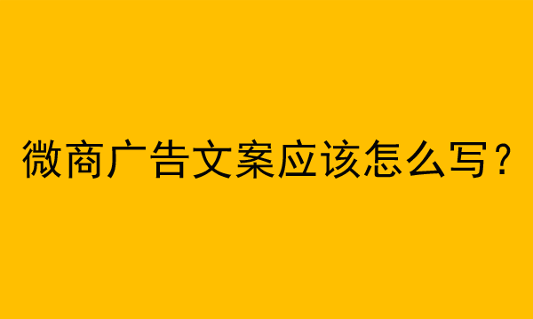 微商廣告文案應(yīng)該怎么寫？