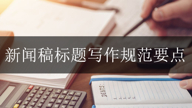 新聞稿標(biāo)題寫(xiě)作規(guī)范要點(diǎn)