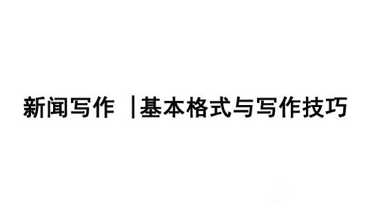 新聞寫(xiě)作|基本格式與寫(xiě)作技巧分享