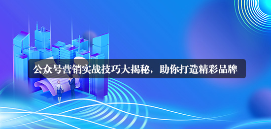 公眾號營銷的詳細實戰技巧