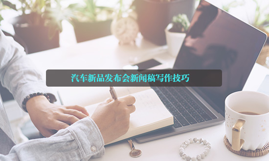 汽車新品發布會新聞稿寫作技巧