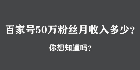 百家號50萬粉絲月收入多少？真相絕對嚇你一跳！