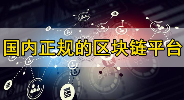 國內正規的區塊鏈平臺推薦，你知道幾個？