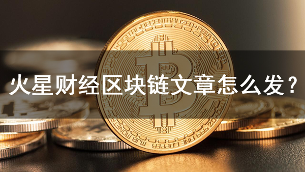 火星財經怎么發區塊鏈文章？