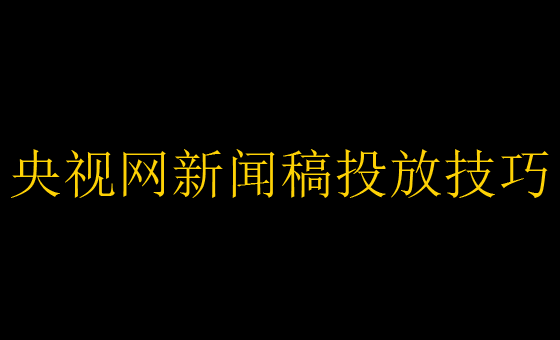 央視網新聞稿怎么發？投稿方式介紹